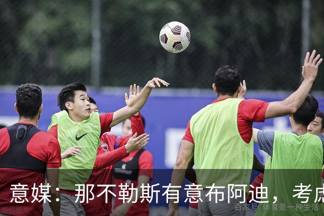意媒：那不勒斯有意布阿迪，考虑引进他取代可能离队的洛博特卡