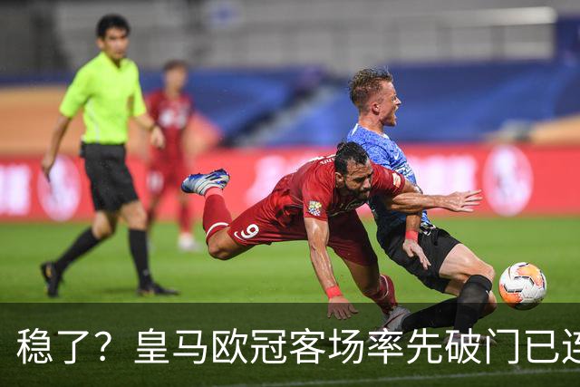 稳了？皇马欧冠客场率先破门已连续11年不败