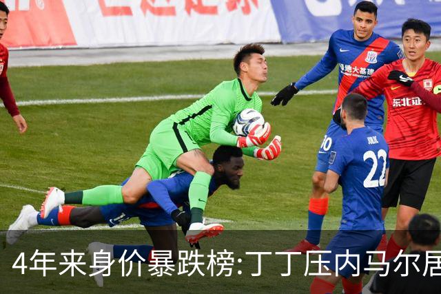 4年来身价暴跌榜:丁丁压内马尔居首 加维、B席、孙兴慜、萨内在列